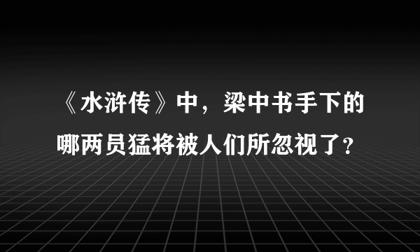 《水浒传》中，梁中书手下的哪两员猛将被人们所忽视了？