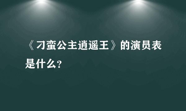 《刁蛮公主逍遥王》的演员表是什么？