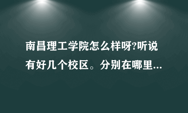 南昌理工学院怎么样呀?听说有好几个校区。分别在哪里，我们可以随便选不？