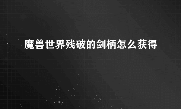 魔兽世界残破的剑柄怎么获得