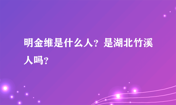 明金维是什么人？是湖北竹溪人吗？