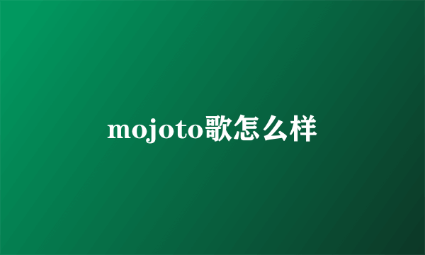 mojoto歌怎么样