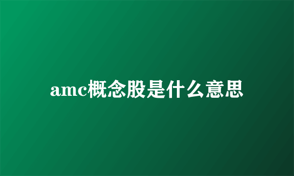 amc概念股是什么意思