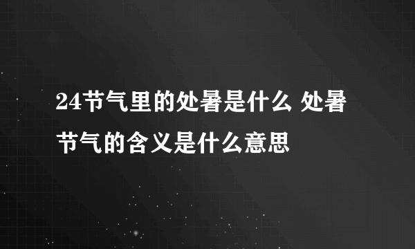 24节气里的处暑是什么 处暑节气的含义是什么意思