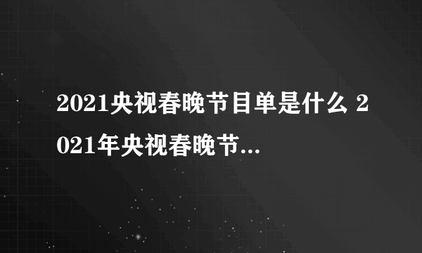 2021央视春晚节目单是什么 2021年央视春晚节目单介绍