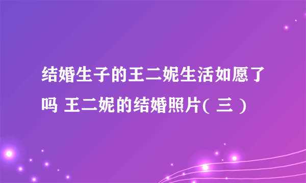 结婚生子的王二妮生活如愿了吗 王二妮的结婚照片( 三 )