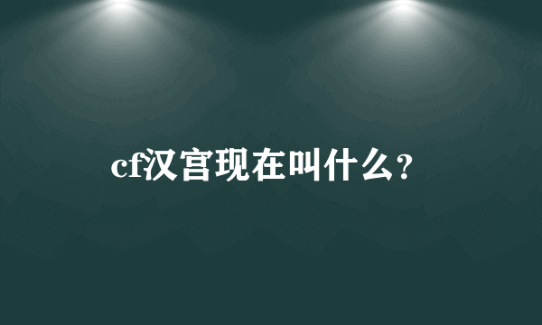 cf汉宫现在叫什么？