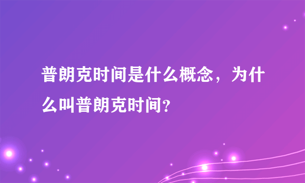 普朗克时间是什么概念，为什么叫普朗克时间？