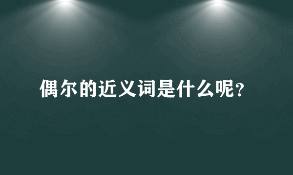 偶尔的近义词是什么呢？