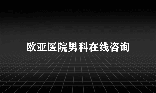 欧亚医院男科在线咨询