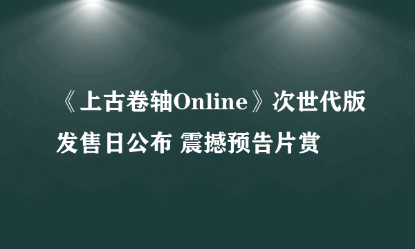 《上古卷轴Online》次世代版发售日公布 震撼预告片赏