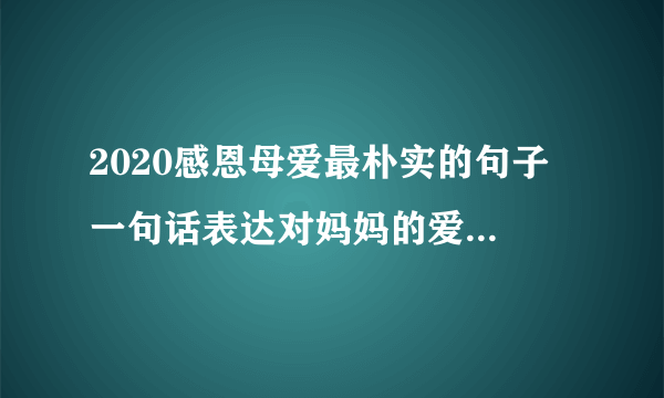 2020感恩母爱最朴实的句子 一句话表达对妈妈的爱2020