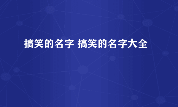 搞笑的名字 搞笑的名字大全