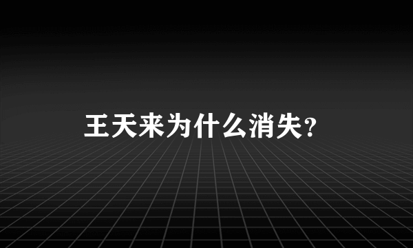 王天来为什么消失？