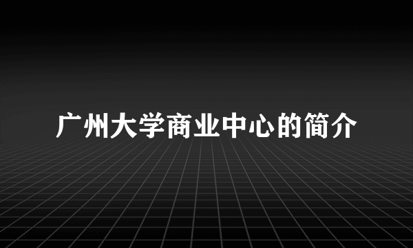 广州大学商业中心的简介