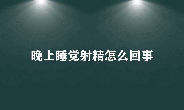 晚上睡觉射精怎么回事