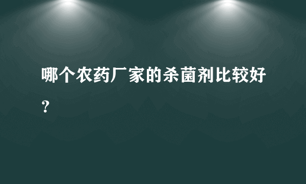 哪个农药厂家的杀菌剂比较好？