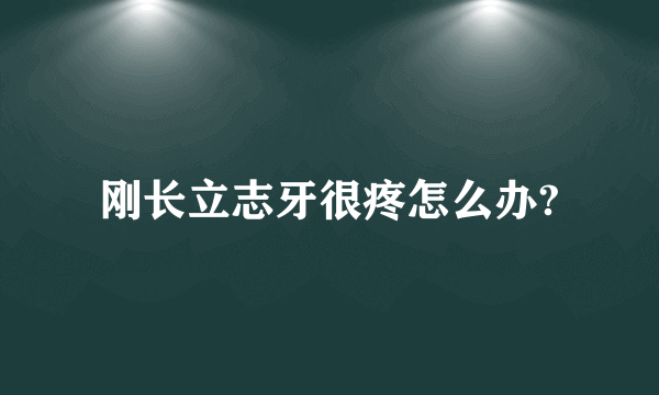 刚长立志牙很疼怎么办?