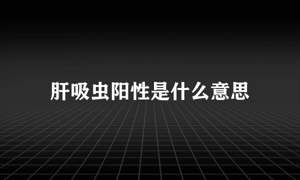 肝吸虫阳性是什么意思