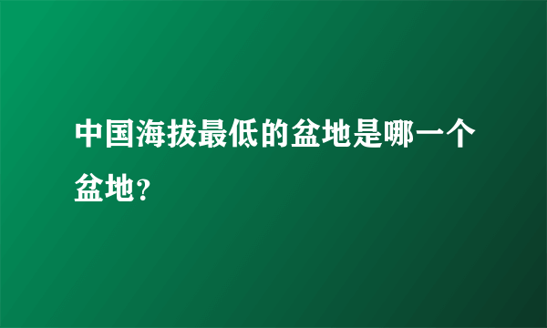 中国海拔最低的盆地是哪一个盆地？