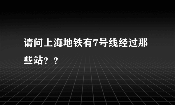 请问上海地铁有7号线经过那些站？？