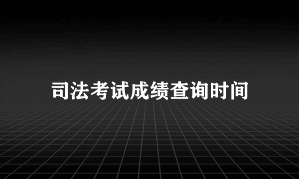 司法考试成绩查询时间