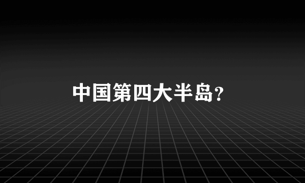 中国第四大半岛？