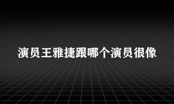 演员王雅捷跟哪个演员很像