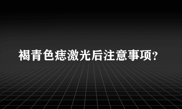 褐青色痣激光后注意事项？