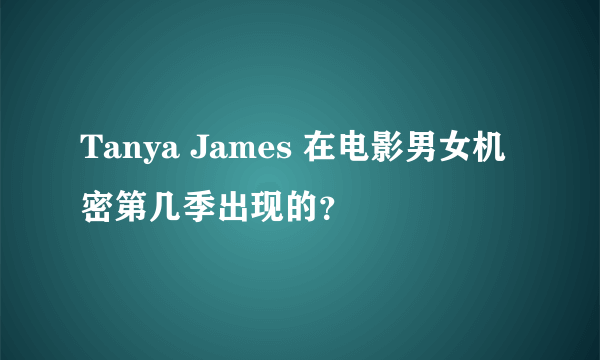 Tanya James 在电影男女机密第几季出现的？