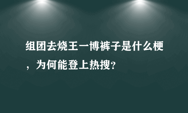 组团去烧王一博裤子是什么梗，为何能登上热搜？