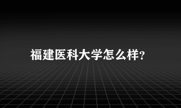 福建医科大学怎么样？