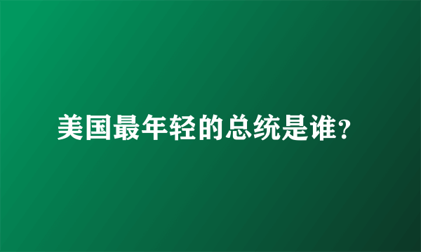 美国最年轻的总统是谁？