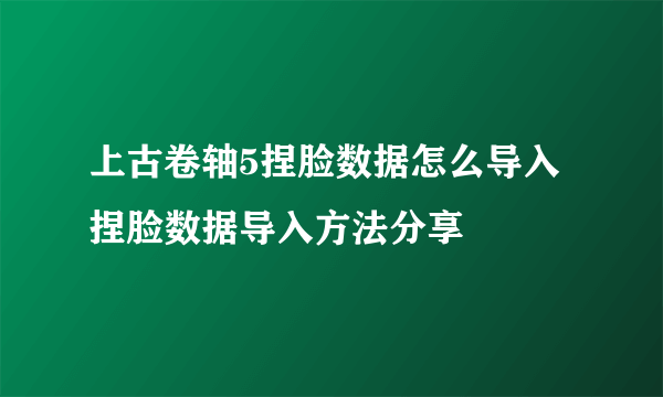 上古卷轴5捏脸数据怎么导入 捏脸数据导入方法分享