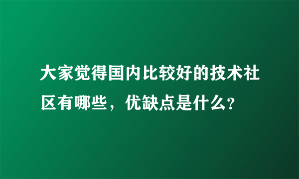 大家觉得国内比较好的技术社区有哪些，优缺点是什么？