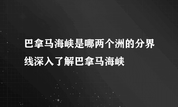 巴拿马海峡是哪两个洲的分界线深入了解巴拿马海峡