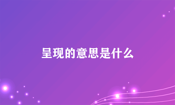 呈现的意思是什么