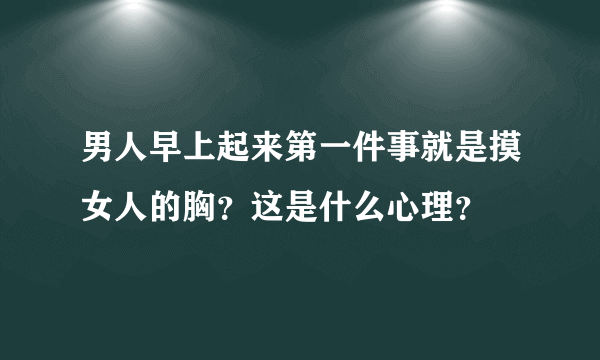 男人早上起来第一件事就是摸女人的胸？这是什么心理？