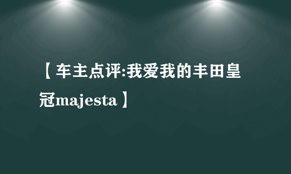 【车主点评:我爱我的丰田皇冠majesta】