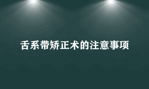 舌系带矫正术的注意事项