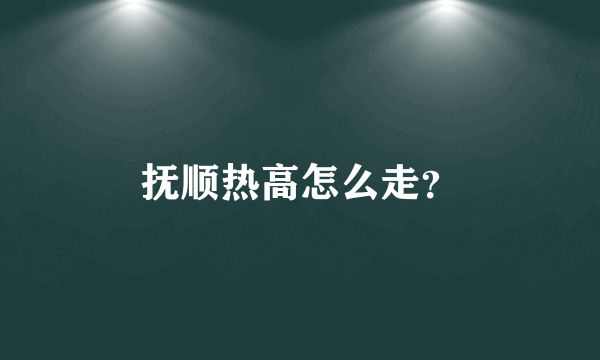 抚顺热高怎么走？