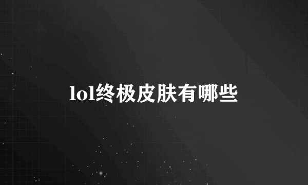 lol终极皮肤有哪些