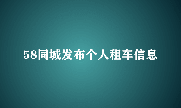 58同城发布个人租车信息