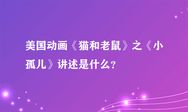 美国动画《猫和老鼠》之《小孤儿》讲述是什么？