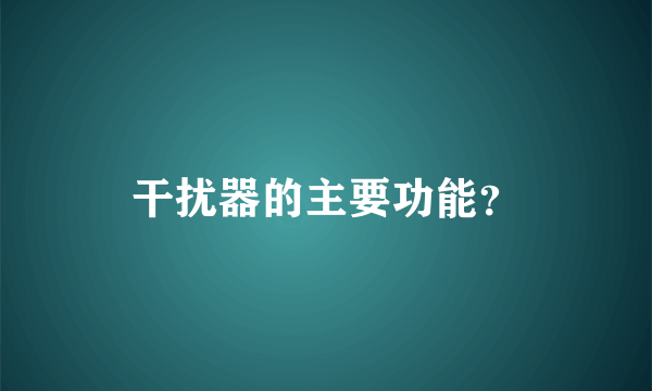 干扰器的主要功能？