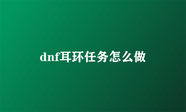 dnf耳环任务怎么做