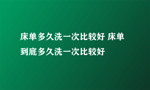 床单多久洗一次比较好 床单到底多久洗一次比较好