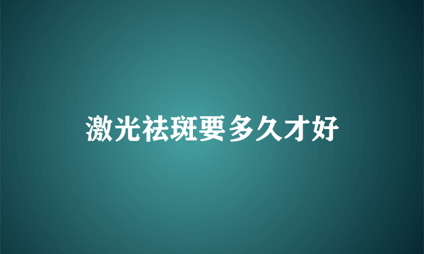 激光祛斑要多久才好