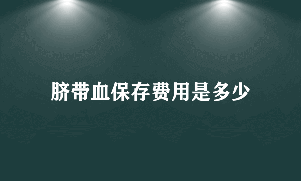 脐带血保存费用是多少