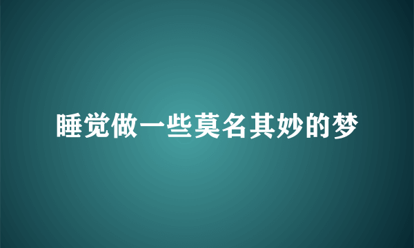 睡觉做一些莫名其妙的梦